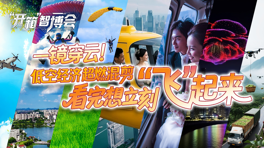 “开箱”智博会丨一镜穿云！低空经济超燃混剪，看完想立刻“飞”起来