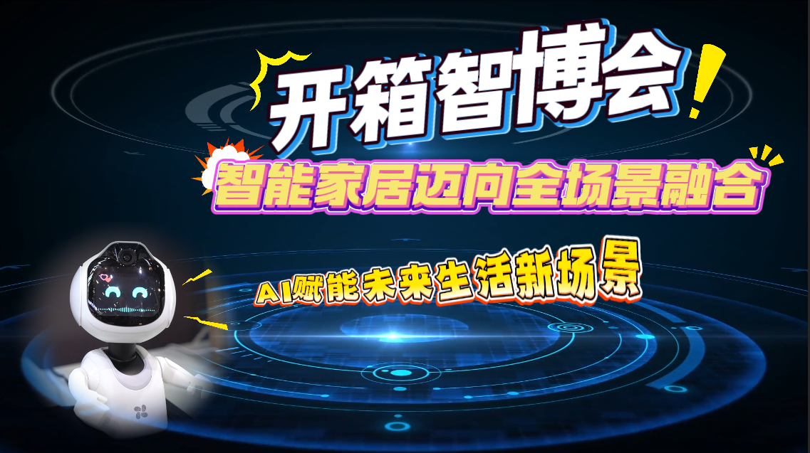“开箱”智博会｜智能家居迈向全场景融合：AI赋能下的未来生活新图景