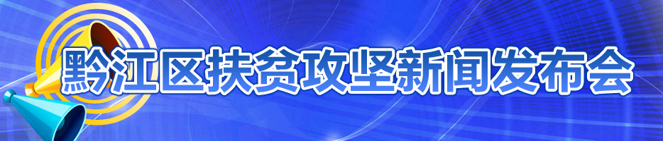 黔江區扶貧攻堅新聞發布會