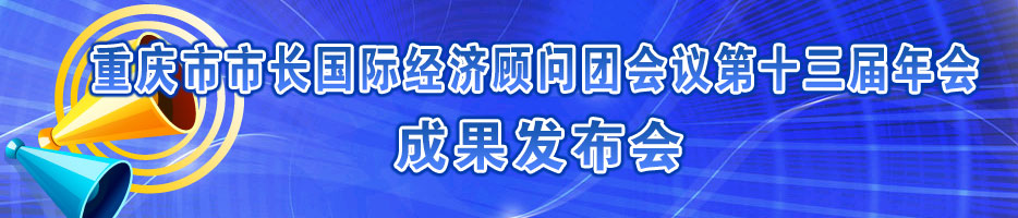 重庆市市长国际经济顾问团会议第十三届年会成果发布会