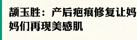 颉玉胜：产后疤痕修复让妈妈们再现美感肌