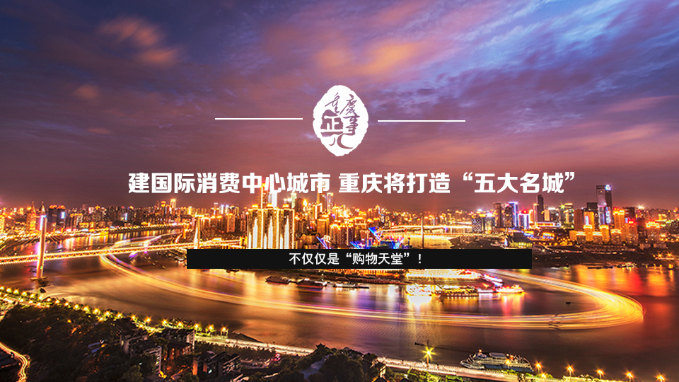 不仅仅是“购物天堂”！建国际消费中心城市 重庆将打造“五大名城”