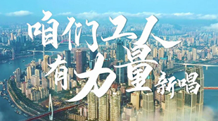 重庆市总工会推出《咱们工人有力量》新唱